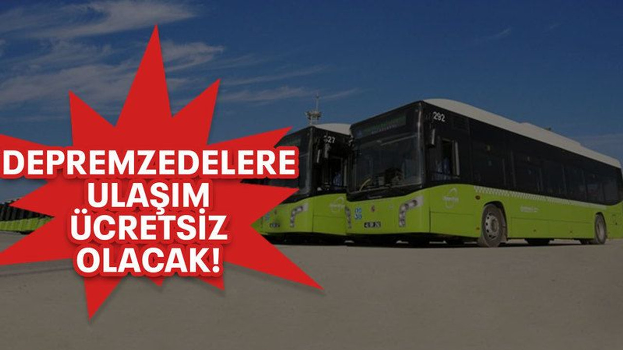 Depremzedelere ulaşım ücretsiz olacak!